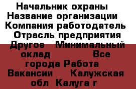 Начальник охраны › Название организации ­ Компания-работодатель › Отрасль предприятия ­ Другое › Минимальный оклад ­ 25 000 - Все города Работа » Вакансии   . Калужская обл.,Калуга г.